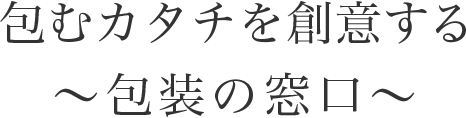 包むカタチを創意する