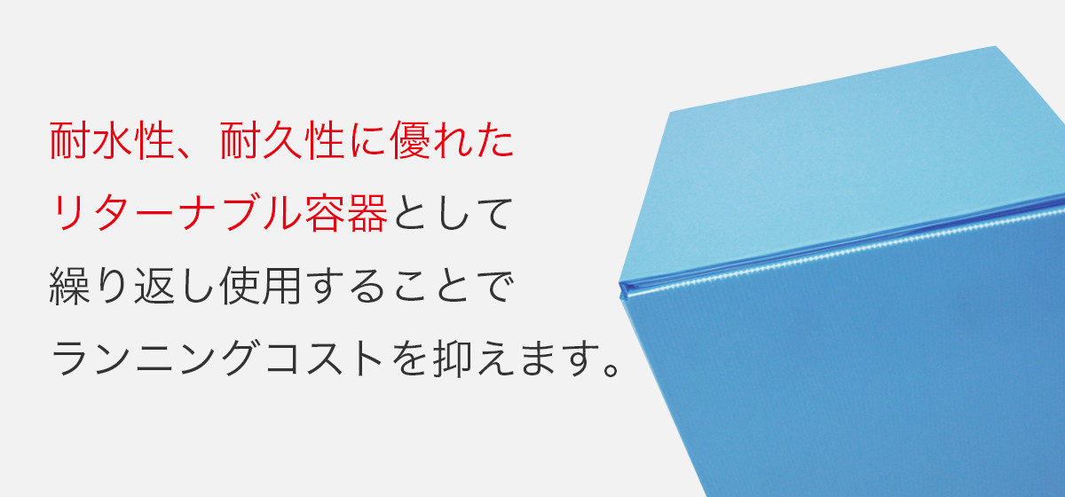 耐水性、耐久性に優れたリターナブル容器として繰り返し使用することでランニングコストを抑えます。